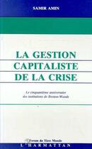 Couverture du livre « La gestion capitaliste de la crise - le cinquieme anniversaire des institutions de bretton-woods » de Samir Amin aux éditions L'harmattan