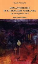 Couverture du livre « Mon anthologie de litterature antillaise - vol01 - tome 1 - de la culture - de ses origines a 1975 » de Mireille Nicolas aux éditions L'harmattan