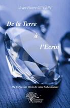 Couverture du livre « De la terre a l'ecrin - ou le pouvoir divin de votre subconscient - » de Jean-Pierre Guerin aux éditions Edilivre