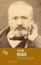 Couverture du livre « Le théâtre de Victor Hugo » de Florence Naugrette aux éditions Ides Et Calendes