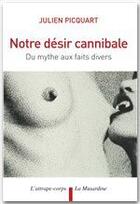 Couverture du livre « Notre désir cannibale ; du mythe aux faits divers » de Julien Picquart aux éditions La Musardine