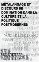 Couverture du livre « Métalangage et discours de domination dans la culture et la politique postmodernes » de Norbert-Bertrand Barbe aux éditions Bes Editions