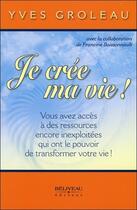 Couverture du livre « Je crée ma vie ! vous avez accès à des ressources encore inexploitées... » de Francine Boissonnault et Yves Groleau aux éditions Beliveau