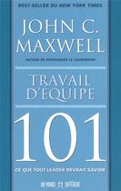 Couverture du livre « Travail d'équipe 101 ; ce que tout leader devrait savoir » de John C. Maxwell aux éditions Un Monde Different