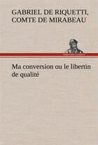 Couverture du livre « Ma conversion ou le libertin de qualite » de Mirabeau C-G. aux éditions Tredition