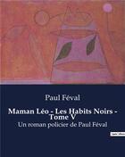 Couverture du livre « Maman Léo - Les Habits Noirs - Tome V : Un roman policier de Paul Féval » de Paul Feval aux éditions Culturea