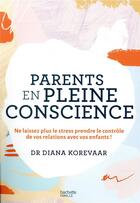 Couverture du livre « Parents en pleine conscience ; ne laissez plus le stress prendre le contrôle de votre relation avec vos enfants » de Korevaar Diana aux éditions Hachette Pratique