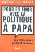 Couverture du livre « Pour en finir avec la politique à papa ; les trentenaires prennent la parole » de Guenaelle Gault aux éditions Seuil