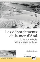 Couverture du livre « Les débordements de la mer d'Aral ; une sociologie de la guerre de l'eau » de Raphael Jozan aux éditions Puf