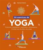 Couverture du livre « 50 exercices de yoga ; postures, méditation, respiration, philosophie » de Samuel Ganes aux éditions Eyrolles