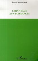 Couverture du livre « L'iran face aux puissances » de Romain Yakemtchouk aux éditions L'harmattan