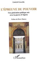 Couverture du livre « L'epreuve du pouvoir - une generation politique nee avec la guerre d'algerie » de Gabriel Gosselin aux éditions Editions L'harmattan