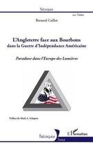 Couverture du livre « L'Angleterre face aux Bourbons dans la Guerre d'Indépendance Américaine ; paradoxe dans l'Europe des Lumières » de Bernard Caillot aux éditions Editions L'harmattan