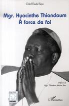 Couverture du livre « Mgr hyacinthe thiandoum ; à force de foi » de Elvalid Seye aux éditions Editions L'harmattan