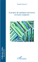 Couverture du livre « À propos de quelques peintures et d'une sculpture » de Nathalie Reymond aux éditions Editions L'harmattan