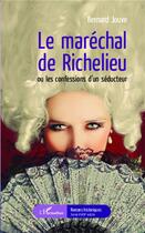 Couverture du livre « Le maréchal de Richelieu ou les confessions d'un séducteur » de Bernard Jouve aux éditions L'harmattan