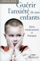 Couverture du livre « Guerir l'anxiete de nos enfants 2ed » de Louise Reid aux éditions Quebecor