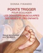 Couverture du livre « Points trigger pour soulager les douleurs musculaires des bébés et des enfants » de Donna Finando aux éditions Guy Trédaniel