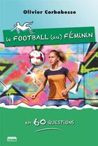 Couverture du livre « Le foot (au) féminin en 60 questions » de Olivier Corbobesse aux éditions Marie B