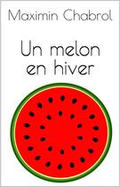 Couverture du livre « Un melon en hiver » de Maximin Chabrol aux éditions Maximin Chabrol