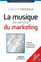 Couverture du livre « La musique au service du marketing ; l'impact de la musique dans la relation clients » de Laurent Delassus aux éditions Eyrolles