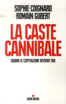 Couverture du livre « La caste cannibale ; quand le capitalisme devient fou » de Sophie Coignard et Romain Gubert aux éditions Albin Michel