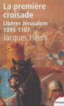 Couverture du livre « La première croisade ; libérer Jérusalem, 1095-1107 » de Jacques Heers aux éditions Tempus/perrin