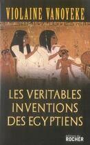 Couverture du livre « Les véritables inventions des égyptiens » de Violaine Vanoyeke aux éditions Rocher