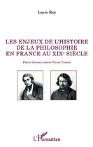 Couverture du livre « Enjeux de l'histoire de la philosophie en France au XIX siècle ; Pierre Leroux contre Victor Cousin » de Lucie Rey aux éditions L'harmattan