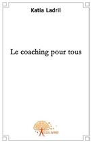 Couverture du livre « Le coaching pour tous » de Katia Ladril aux éditions Edilivre