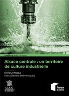 Couverture du livre « Alsace centrale : un territoire de culture industrielle » de Etienne Fouqueray et Emmanuel Nadaud aux éditions Presses De L'ecole Des Mines