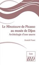 Couverture du livre « Le Minotaure de Picasso du musée de Dijon ; autopsie d'une oeuvre » de Olivier Le Bihan et Annick Fenet aux éditions Pu De Dijon