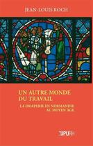 Couverture du livre « Un autre monde du travail ; la draperie en Normandie au Moyen Age » de Jean-Louis Roch aux éditions Pu De Rouen