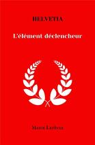 Couverture du livre « Helvetia - l'element declencheur » de Lefevre Marie aux éditions Librinova