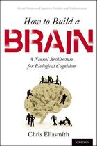 Couverture du livre « How to Build a Brain: A Neural Architecture for Biological Cognition » de Eliasmith Chris aux éditions Oxford University Press Usa