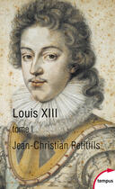 Couverture du livre « Louis XIII t.1 » de Jean-Christian Petitfils aux éditions Tempus Perrin