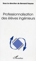 Couverture du livre « Professionnalisation des eleves ingenieurs » de Bernard Fraysse aux éditions Editions L'harmattan