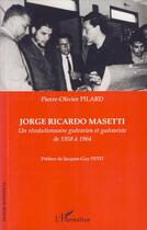 Couverture du livre « Jorge Ricardo Masetti ; un révolutionnaire guévarien et guévariste de 1958 à 1964 » de Pierre-Olivier Pilard aux éditions Editions L'harmattan