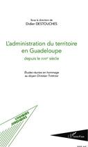 Couverture du livre « L'administration du territoire en Guadeloupe depuis le XVIII siècle ; études réunies en hommage au doyen Christian Thérésine » de Didier Destouches aux éditions Editions L'harmattan