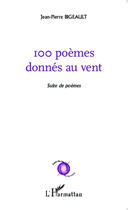 Couverture du livre « 100 poèmes donnés au vent ; suite de poèmes » de Jean-Pierre Bigeault aux éditions Editions L'harmattan
