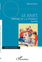 Couverture du livre « Le jouet, miroir de la France, 1900-2000 » de Michel Bosc aux éditions L'harmattan