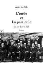 Couverture du livre « L'onde et la particule : Le cas Louis D.B. » de Alain Le Rille aux éditions Complicites