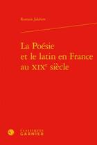 Couverture du livre « La poésie et le latin en France au XIXe siècle » de Romain Jalabert aux éditions Classiques Garnier