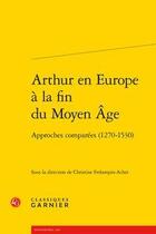 Couverture du livre « Arthur en Europe à la fin du Moyen Age ; approches comparées (1270-1530) » de Christine Ferlampin-Acher aux éditions Classiques Garnier