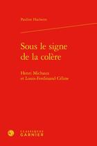 Couverture du livre « Sous le signe de la colère : Henri Michaux et Louis-Ferdinand Céline » de Pauline Hachette aux éditions Classiques Garnier