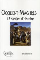 Couverture du livre « Occident-Maghreb ; treize siècles d'histoire » de Ernest Weibel aux éditions Ellipses