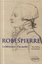 Couverture du livre « Robespierre ; la fabrication d'un mythe » de Yannick Bosc et Marc Belissa aux éditions Ellipses