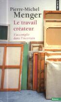 Couverture du livre « Le travail créateur ; s'accomplir dans l'incertain » de Pierre-Michel Menger aux éditions Points