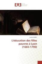 Couverture du livre « L'education des filles pauvres A Lyon (1665-1790) » de Aurélie Perret aux éditions Editions Universitaires Europeennes