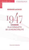 Couverture du livre « 1947, Chaban à la conquête de la municipalité » de Bernard Lachaise aux éditions Midi-pyreneennes